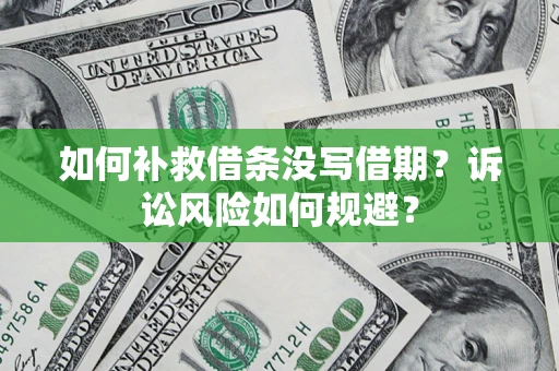 武汉如何补救借条没写借期？诉讼风险如何规避？