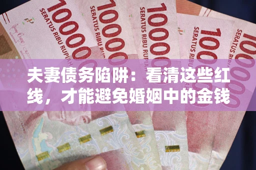 武汉夫妻债务陷阱：看清这些红线，才能避免婚姻中的金钱危机