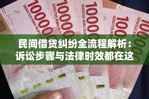 武汉民间借贷纠纷全流程解析：诉讼步骤与法律时效都在这儿了