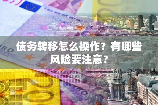 武汉债务转移怎么操作？有哪些风险要注意？
