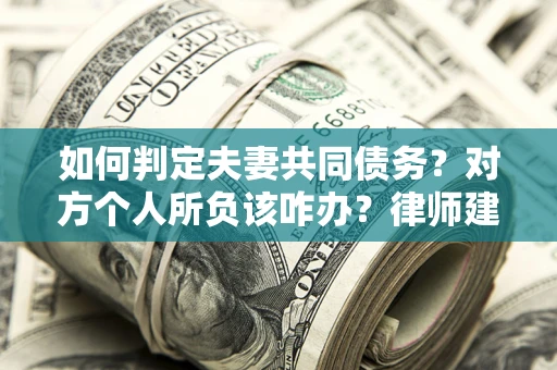 武汉如何判定夫妻共同债务？对方个人所负该咋办？律师建议