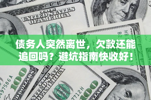 武汉债务人突然离世，欠款还能追回吗？避坑指南快收好！