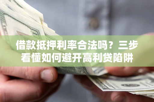 武汉借款抵押利率合法吗？三步看懂如何避开高利贷陷阱