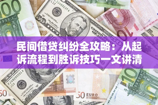 武汉民间借贷纠纷全攻略：从起诉流程到胜诉技巧一文讲清