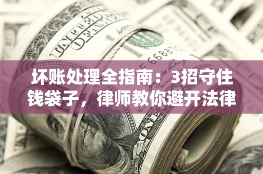 武汉坏账处理全指南：3招守住钱袋子，律师教你避开法律雷区
