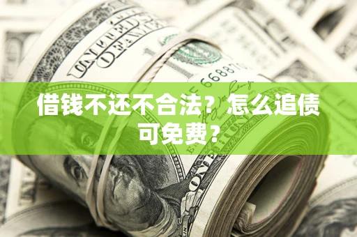武汉借钱不还不合法？怎么追债可免费？