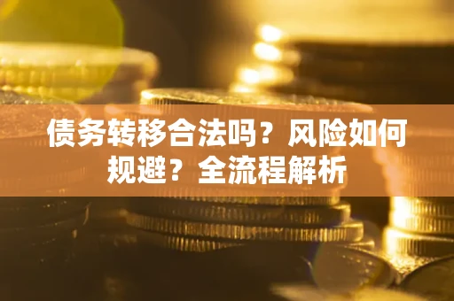 武汉债务转移合法吗？风险如何规避？全流程解析
