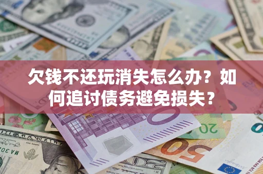 武汉欠钱不还玩消失怎么办？如何追讨债务避免损失？