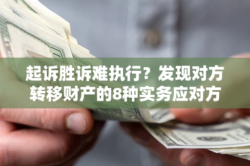 武汉起诉胜诉难执行？发现对方转移财产的8种实务应对方案