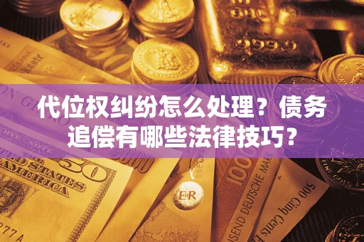 武汉代位权纠纷怎么处理？债务追偿有哪些法律技巧？