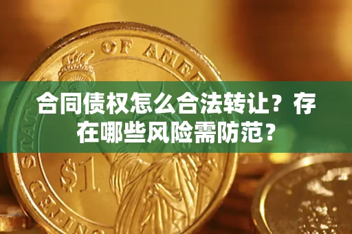 武汉合同债权怎么合法转让？存在哪些风险需防范？