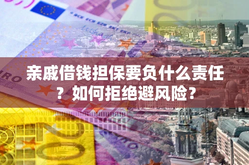 武汉亲戚借钱担保要负什么责任？如何拒绝避风险？
