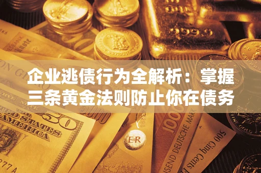 武汉企业逃债行为全解析：掌握三条黄金法则防止你在债务乱局中“踩雷”