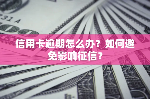 武汉信用卡逾期怎么办？如何避免影响征信？