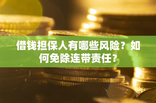 武汉借钱担保人有哪些风险？如何免除连带责任？