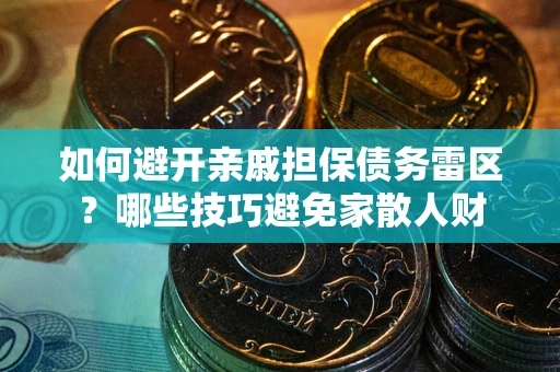 武汉如何避开亲戚担保债务雷区？哪些技巧避免家散人财