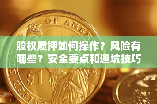 武汉股权质押如何操作？风险有哪些？安全要点和避坑技巧？