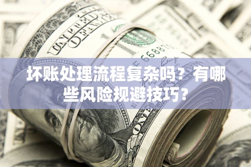 武汉坏账处理流程复杂吗？有哪些风险规避技巧？