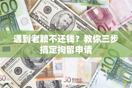武汉遇到老赖不还钱？教你三步搞定拘留申请