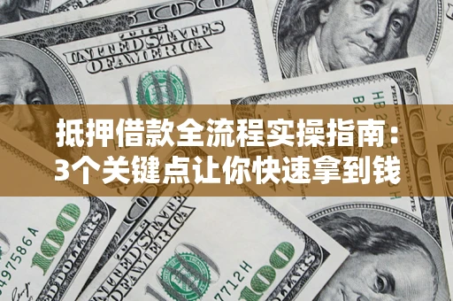 武汉抵押借款全流程实操指南：3个关键点让你快速拿到钱