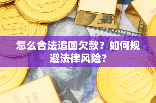 武汉怎么合法追回欠款？如何规避法律风险？