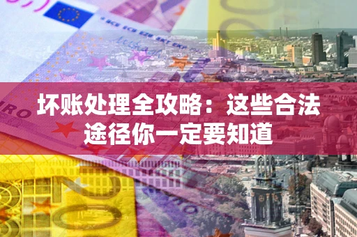武汉坏账处理全攻略：这些合法途径你一定要知道