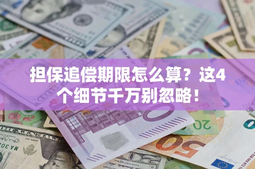 武汉担保追偿期限怎么算?这4个细节千万别忽略! 武汉担保追偿期限怎么算?这4个细节千万别忽略!