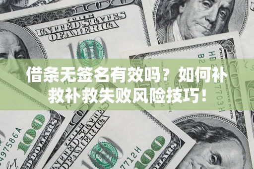 武汉借条无签名有效吗？如何补救补救失败风险技巧！