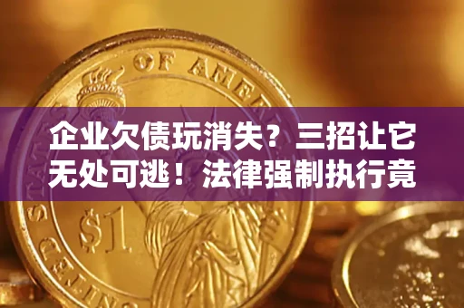 武汉企业欠债玩消失？三招让它无处可逃！法律强制执行竟比讨债公司还狠？
