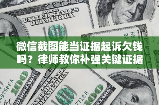 武汉微信截图能当证据起诉欠钱吗？律师教你补强关键证据