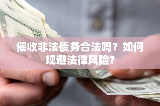 武汉催收非法债务合法吗？如何规避法律风险？
