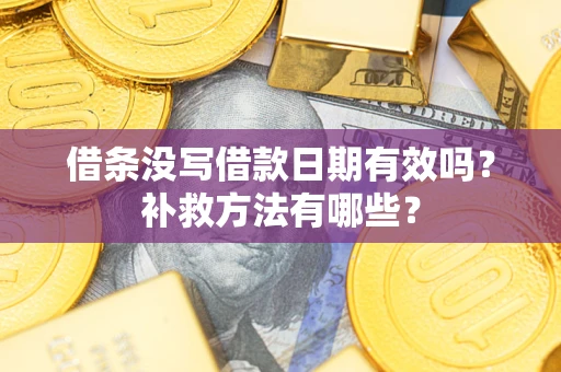 武汉借条没写借款日期有效吗？补救方法有哪些？