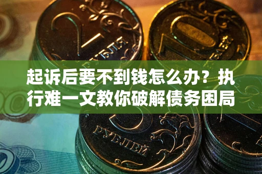 武汉起诉后要不到钱怎么办？执行难一文教你破解债务困局