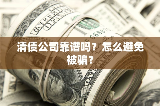 武汉清债公司靠谱吗？怎么避免被骗？