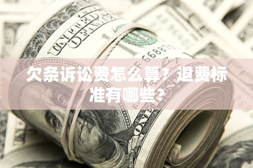 武汉欠条诉讼费怎么算？退费标准有哪些？