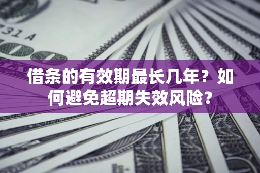 武汉借条的有效期最长几年？如何避免超期失效风险？