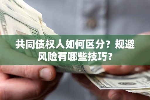 武汉共同债权人如何区分？规避风险有哪些技巧？