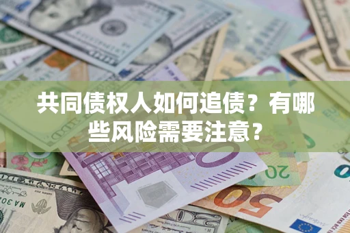 武汉共同债权人如何追债？有哪些风险需要注意？