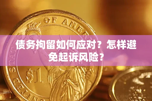 武汉债务拘留如何应对？怎样避免起诉风险？