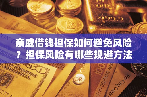 武汉亲戚借钱担保如何避免风险？担保风险有哪些规避方法？