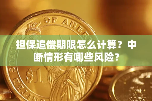 武汉担保追偿期限怎么计算？中断情形有哪些风险？