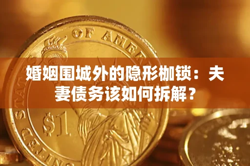 武汉婚姻围城外的隐形枷锁：夫妻债务该如何拆解？