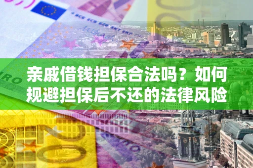 武汉亲戚借钱担保合法吗？如何规避担保后不还的法律风险？