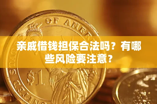 武汉亲戚借钱担保合法吗？有哪些风险要注意？