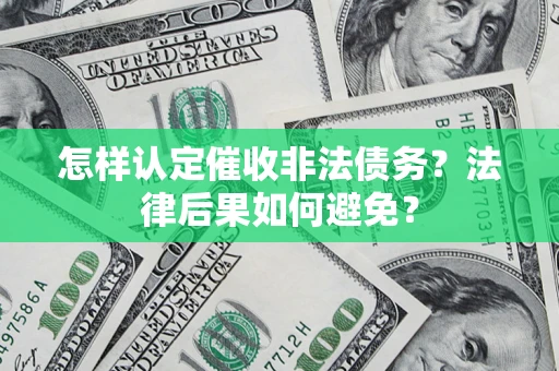 武汉怎样认定催收非法债务？法律后果如何避免？
