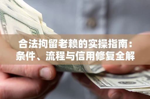 武汉合法拘留老赖的实操指南:条件、流程与信用修复全解析 武汉合法拘留老赖的实操指南:条件、流程与信用修复全解析