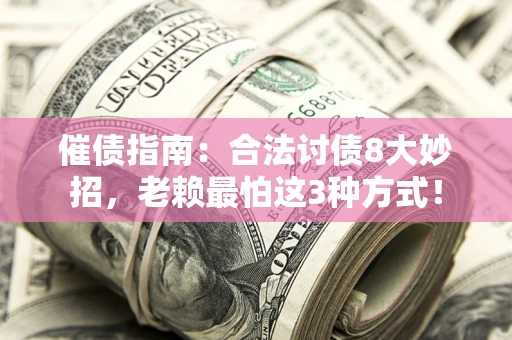 武汉催债指南：合法讨债8大妙招，老赖最怕这3种方式！
