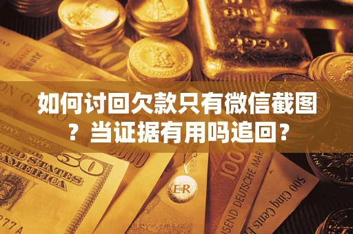 武汉如何讨回欠款只有微信截图？当证据有用吗追回？