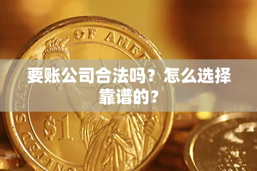 武汉要账公司合法吗？怎么选择靠谱的？