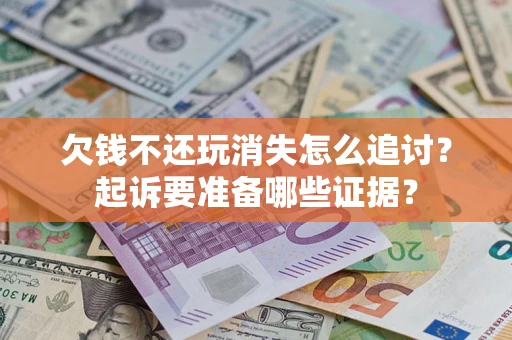 武汉欠钱不还玩消失怎么追讨？起诉要准备哪些证据？